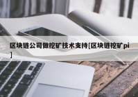 区块链公司做挖矿技术支持[区块链挖矿pi]