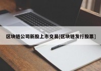 区块链公司新股上市交易[区块链发行股票]