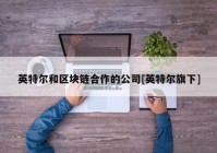 英特尔和区块链合作的公司[英特尔旗下]