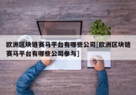 欧洲区块链赛马平台有哪些公司[欧洲区块链赛马平台有哪些公司参与]