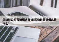 区块链公司营销模式分析[区块链营销模式是什么]