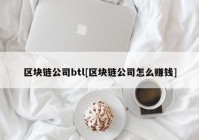 区块链公司btl[区块链公司怎么赚钱]