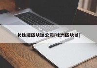 长株潭区块链公司[株洲区块链]