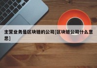 主营业务是区块链的公司[区块链公司什么意思]