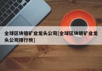 全球区块链矿业龙头公司[全球区块链矿业龙头公司排行榜]