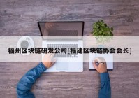 福州区块链研发公司[福建区块链协会会长]