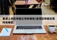 香港上市区块链公司有哪些[香港区块链交易所有哪些]