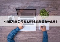 木炎区块链公司怎么样[木炎集团有什么币]