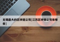 无锡最大的区块链公司[江苏区块链公司有哪些]