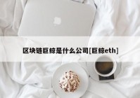 区块链巨鲸是什么公司[巨鲸eth]