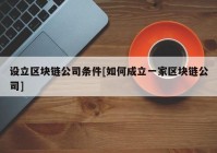 设立区块链公司条件[如何成立一家区块链公司]