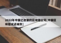 2022年中国已批准的区块链公司[中国区块链试点城市]