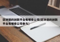 区块链的创新平台有哪些公司[区块链的创新平台有哪些公司参与]