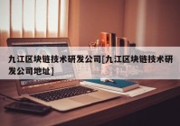 九江区块链技术研发公司[九江区块链技术研发公司地址]