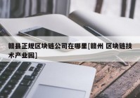 赣县正规区块链公司在哪里[赣州 区块链技术产业园]