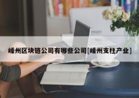 嵊州区块链公司有哪些公司[嵊州支柱产业]