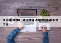 银信科技收购一家区块链公司[银信科技投资价值]