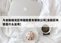 与金融相关区块链股票有那些公司[金融区块链是什么业务]