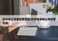 区块链公司是经营范围[区块链有限公司经营范围]