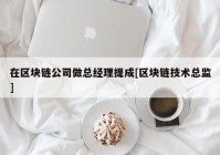 在区块链公司做总经理提成[区块链技术总监]