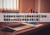 区块链诞生100万亿公司有多少员工[区块链诞生100万亿公司有多少员工呢]