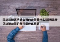 深圳注册区块链公司的条件是什么[深圳注册区块链公司的条件是什么意思]