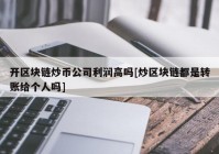 开区块链炒币公司利润高吗[炒区块链都是转账给个人吗]