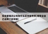 投资者提问公司有什么区块链专利[哪些企业已运用了区块链]