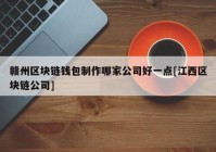 赣州区块链钱包制作哪家公司好一点[江西区块链公司]