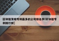 区块链发明专利最多的公司排名榜[区块链专利排行榜]