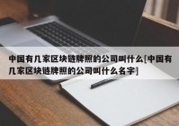 中国有几家区块链牌照的公司叫什么[中国有几家区块链牌照的公司叫什么名字]