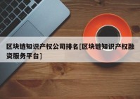 区块链知识产权公司排名[区块链知识产权融资服务平台]