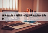 区块链金融公司前景如何[区块链金融前景分析]