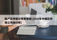 国产区块链公司有哪些[2020年中国区块链公司排行榜]